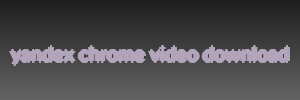 yandex chrome video download